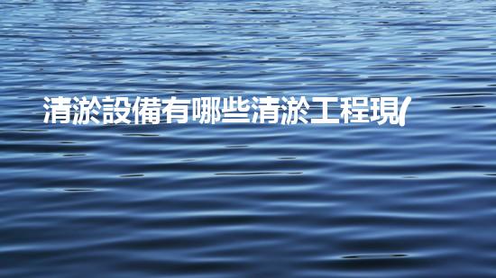 清淤設備有哪些清淤工程現(xiàn)狀與以后進展：技術創(chuàng)新與環(huán)境保護？
